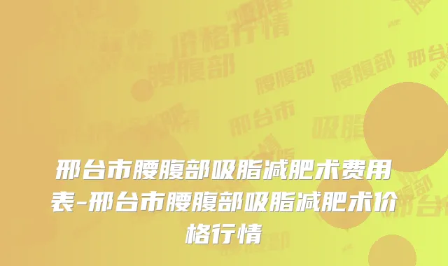 邢台市腰腹部吸脂减肥术费用表-邢台市腰腹部吸脂减肥术价格行情