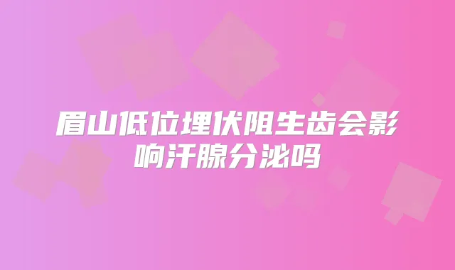 眉山低位埋伏阻生齿会影响汗腺分泌吗