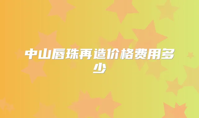 中山唇珠再造价格费用多少