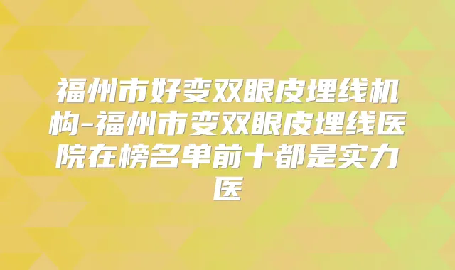 福州市好变双眼皮埋线机构-福州市变双眼皮埋线医院在榜名单前十都是实力医