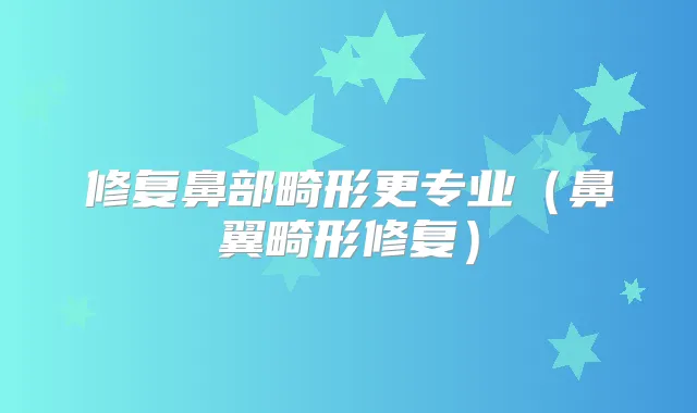 修复鼻部畸形更专业(鼻翼畸形修复)