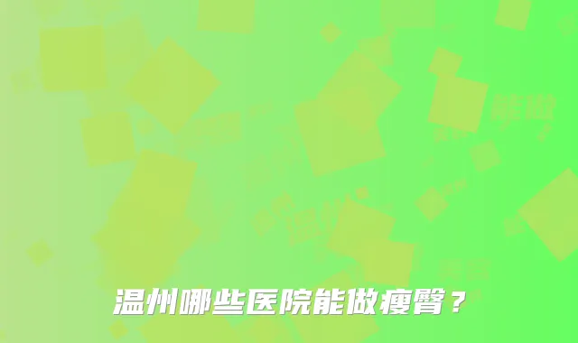 温州哪些医院能做瘦臀？