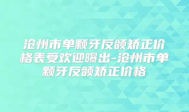 沧州市单颗牙反颌矫正价格表受欢迎曝出-沧州市单颗牙反颌矫正价格