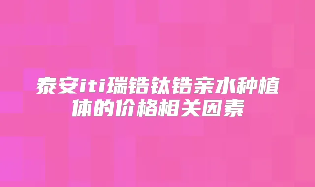 泰安iti瑞锆钛锆亲水种植体的价格相关因素