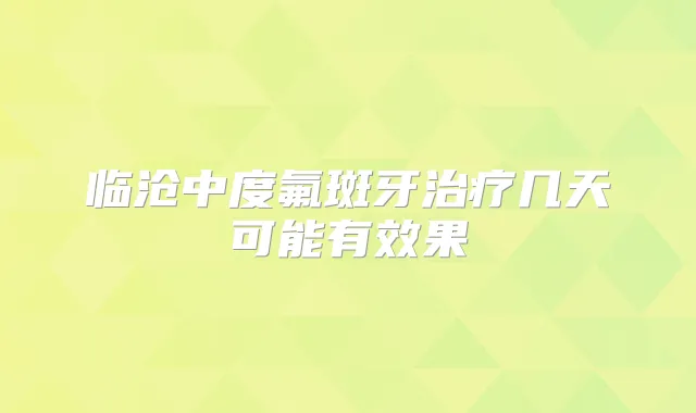 临沧中度氟斑牙几天可能有效果