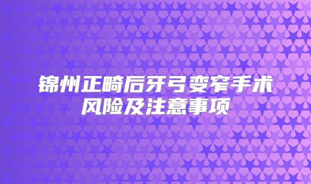 锦州正畸后牙弓变窄手术风险及注意事项