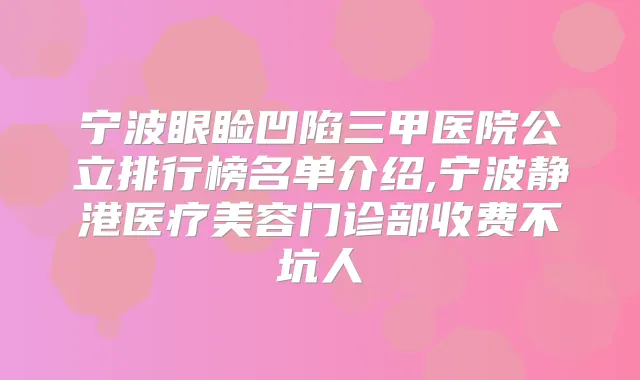 宁波眼睑凹陷三甲医院公立排行榜名单介绍,宁波静港医疗美容门诊部收费不坑人