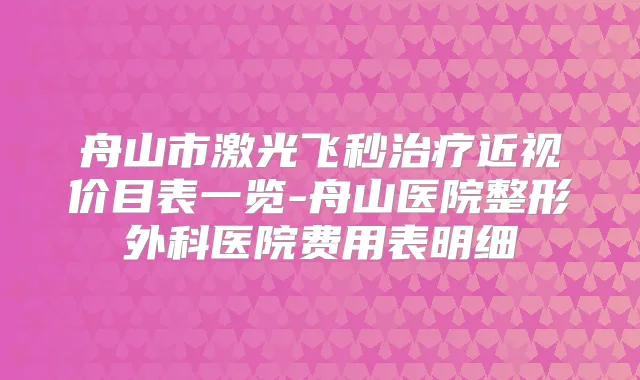 舟山市激光飞秒近视价目表一览-舟山医院整形外科医院费用表明细