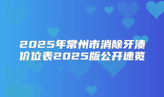 2025年常州市消除牙渍价位表2025版公开速览