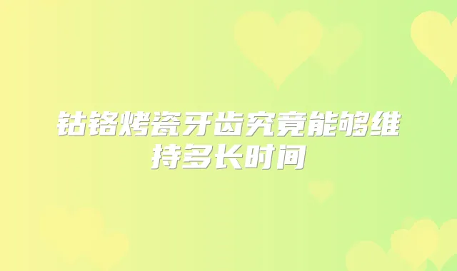 钴铬烤瓷牙齿究竟能够维持多长时间