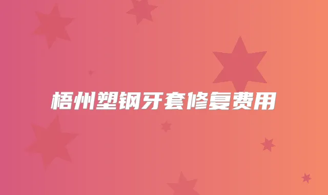 梧州塑钢牙套修复费用