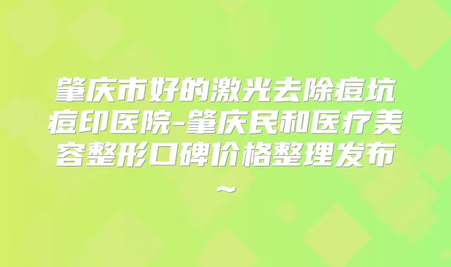 title="肇庆市好的激光去除痘坑痘印医院-肇庆民和医疗美容整形口碑价格整理发布~"