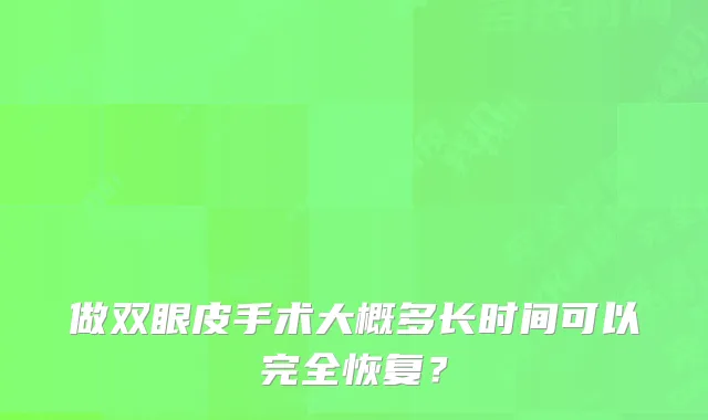 做双眼皮手术大概多长时间可以完全恢复?