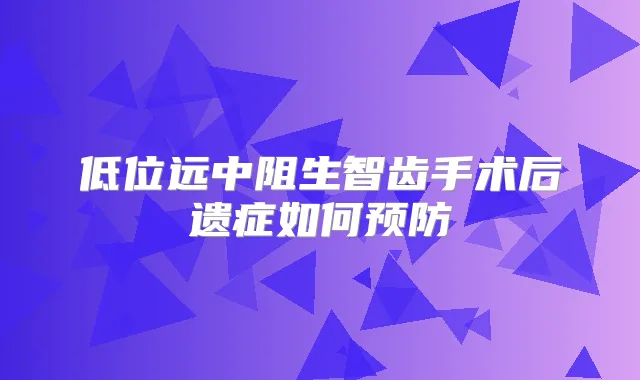 低位远中阻生智齿手术后遗症如何预防