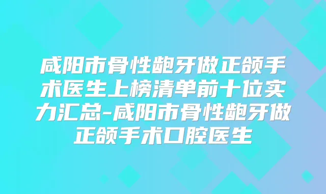 咸阳市骨性龅牙做正颌手术医生上榜清单前十位实力汇总-咸阳市骨性龅牙做正颌手术口腔医生