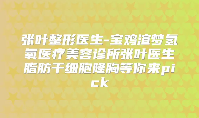 张叶整形医生-宝鸡渲梦氢氧医疗美容诊所张叶医生脂肪干细胞隆胸等你来pick