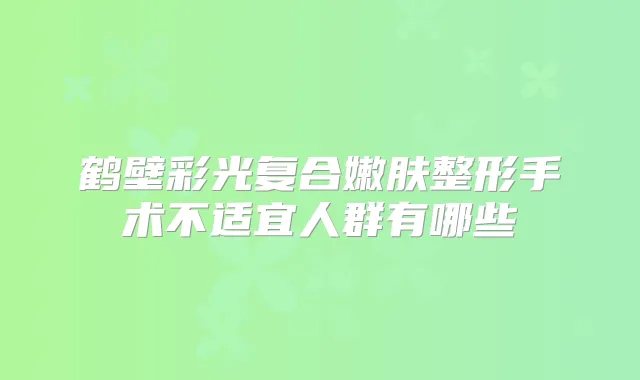 鹤壁彩光复合嫩肤整形手术不适宜人群有哪些