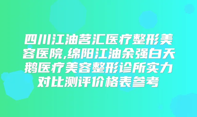 四川江油茗汇医疗整形美容医院,绵阳江油余强白天鹅医疗美容整形诊所实力对比测评价格表参考