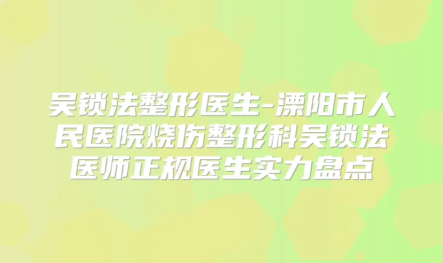 吴锁法整形医生-溧阳市人民医院烧伤整形科吴锁法医师正规医生实力盘点