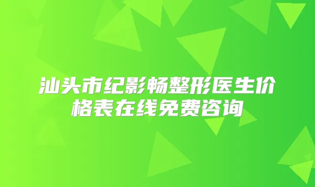 汕头市纪影畅整形医生价格表在线免费咨询