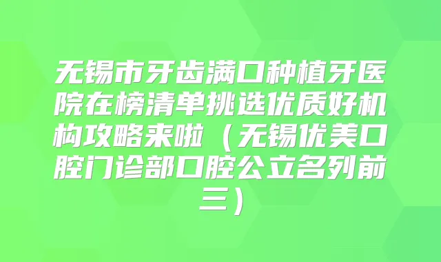 无锡市牙齿满口种植牙医院在榜清单挑选优质好机构攻略来啦(无锡优美口腔门诊部口腔公立名列前三)