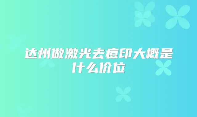 达州做激光去痘印大概是什么价位
