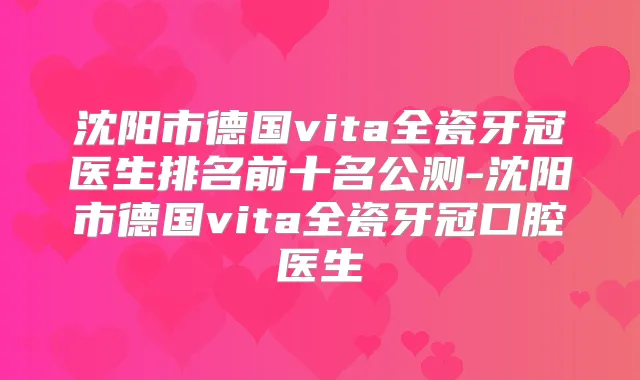 沈阳市德国vita全瓷牙冠医生排名前十名公测-沈阳市德国vita全瓷牙冠口腔医生