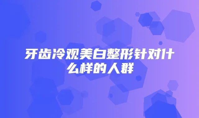 牙齿冷观美白整形针对什么样的人群