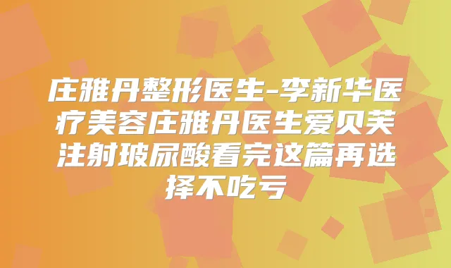 庄雅丹整形医生-李新华医疗美容庄雅丹医生爱贝芙注射玻尿酸看完这篇再选择不吃亏