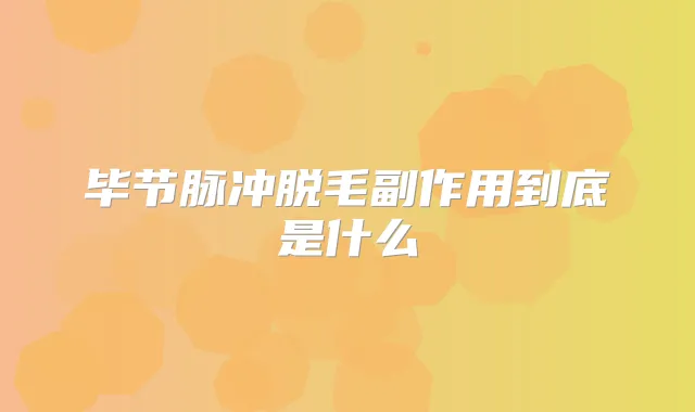 毕节脉冲脱毛副作用到底是什么