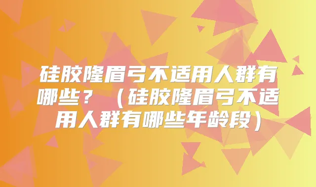 硅胶隆眉弓不适用人群有哪些？（硅胶隆眉弓不适用人群有哪些年龄段）