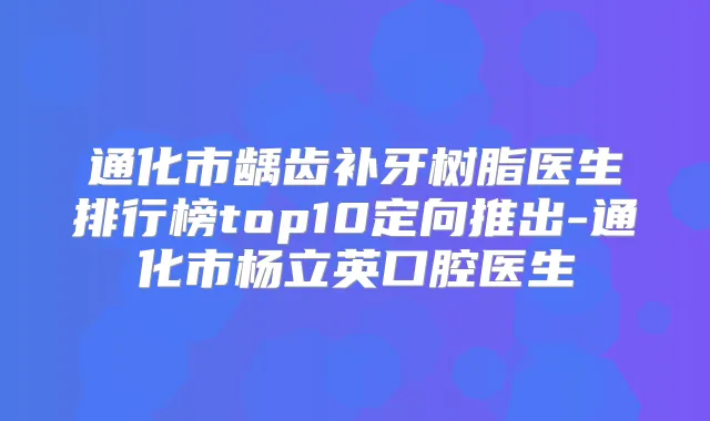 通化市龋齿补牙树脂医生排行榜top10定向推出-通化市杨立英口腔医生