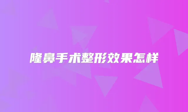 隆鼻手术整形效果怎样