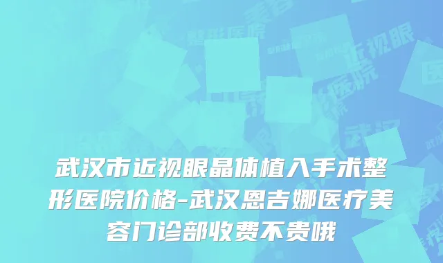 武汉市近视眼晶体植入手术整形医院价格-武汉恩吉娜医疗美容门诊部收费不贵哦