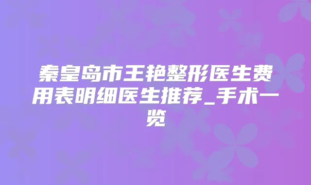 秦皇岛市王艳整形医生费用表明细医生推荐_手术一览