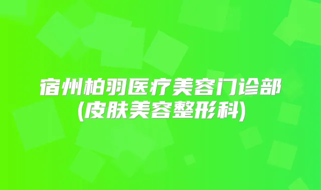 宿州柏羽医疗美容门诊部(皮肤美容整形科)