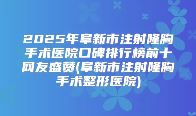 2025年阜新市注射隆胸手术医院口碑排行榜前十网友盛赞(阜新市注射隆胸手术整形医院)