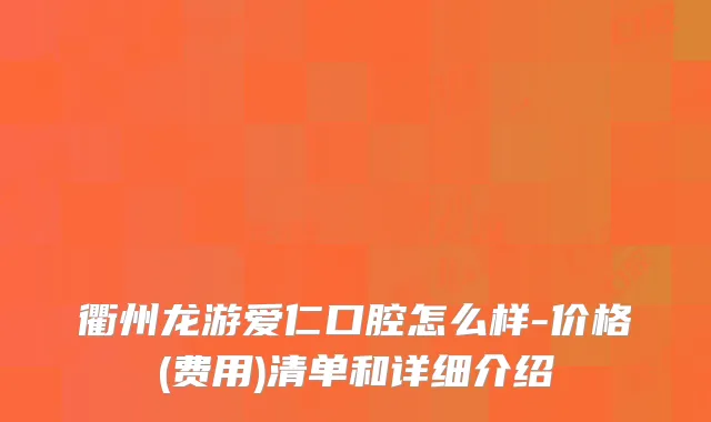衢州龙游爱仁口腔怎么样-价格(费用)清单和详细介绍