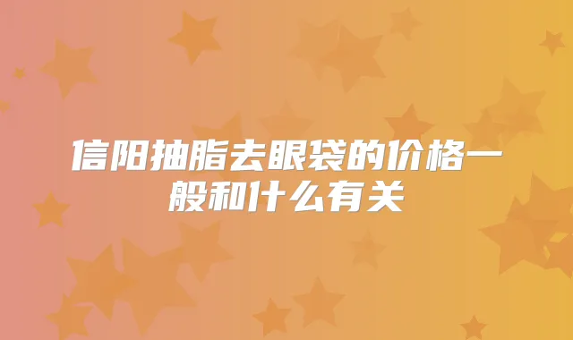 信阳抽脂去眼袋的价格一般和什么有关