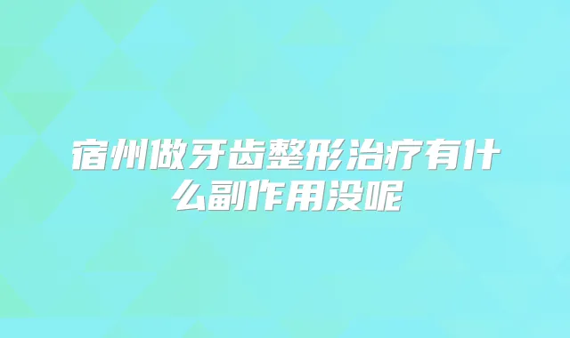 宿州做牙齿整形有什么副作用没呢