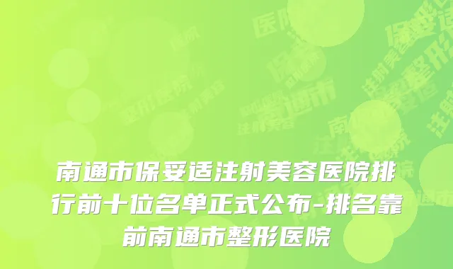 南通市注射美容医院排行前十位名单正式公布-排名靠前南通市整形医院