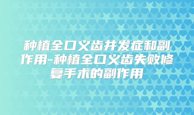 种植全口义齿并发症和副作用-种植全口义齿失败修复手术的副作用