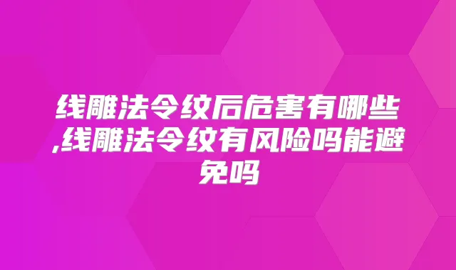 线雕法令纹后危害有哪些,线雕法令纹有风险吗能避免吗
