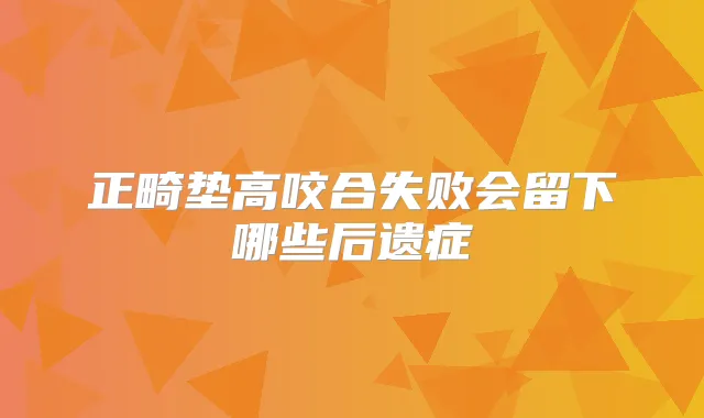 正畸垫高咬合失败会留下哪些后遗症