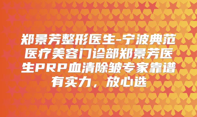 郑景芳整形医生-宁波典范医疗美容门诊部郑景芳医生PRP血清除皱专家靠谱有实力，放心选