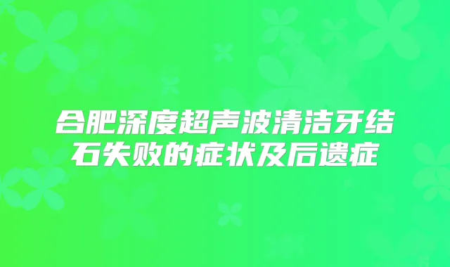 合肥深度超声波清洁牙结石失败的症状及后遗症