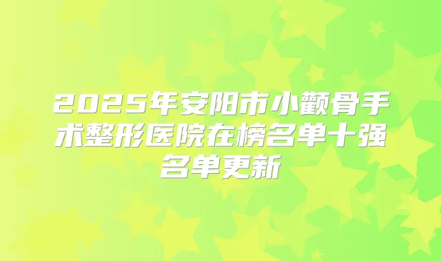2025年安阳市小颧骨手术整形医院在榜名单十强名单更新