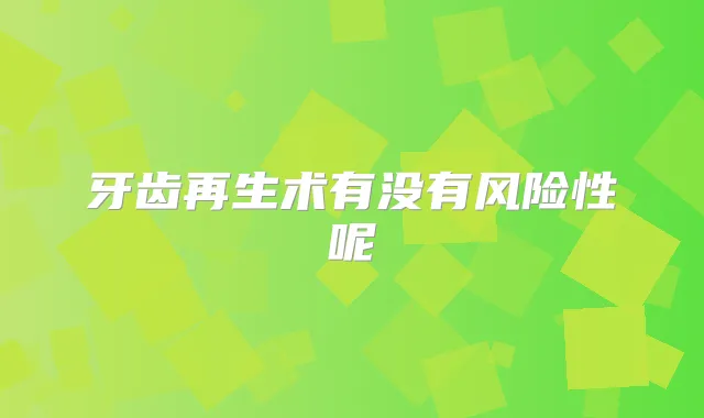 牙齿再生术有没有风险性呢