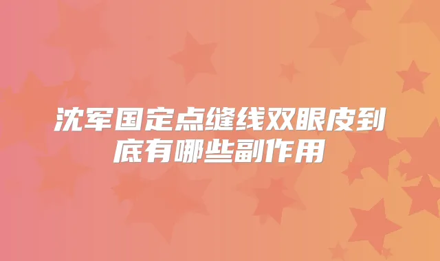 沈军国定点缝线双眼皮到底有哪些副作用