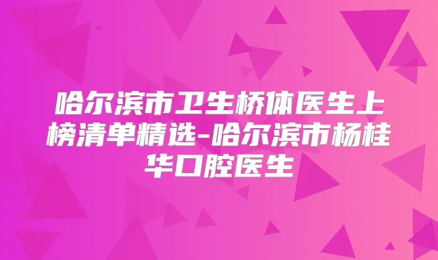 哈尔滨市卫生桥体医生上榜清单精选-哈尔滨市杨桂华口腔医生